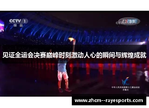 见证全运会决赛巅峰时刻激动人心的瞬间与辉煌成就 见证全运会决赛巅峰时刻激动人心的瞬间与辉煌成就