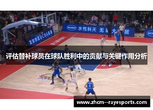 评估替补球员在球队胜利中的贡献与关键作用分析