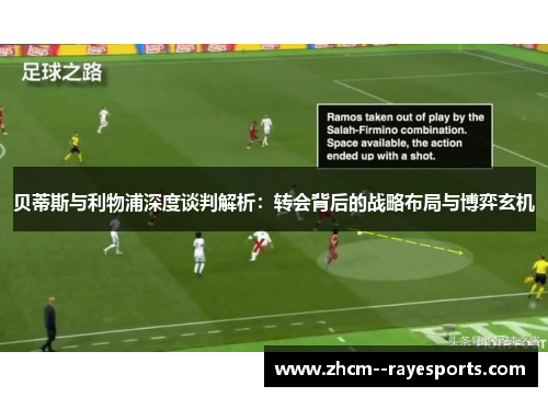 贝蒂斯与利物浦深度谈判解析:转会背后的战略布局与博弈玄机 贝蒂斯与利物浦深度谈判解析:转会背后的战略布局与博弈玄机