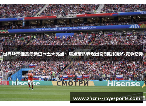 世界杯预选赛最新进展五大亮点：焦点球队表现出奇制胜和激烈竞争态势