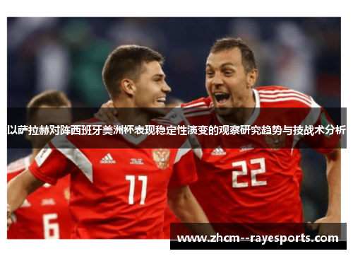 以萨拉赫对阵西班牙美洲杯表现稳定性演变的观察研究趋势与技战术分析