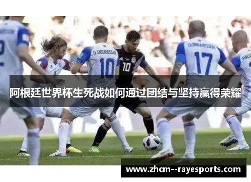 阿根廷世界杯生死战如何通过团结与坚持赢得荣耀