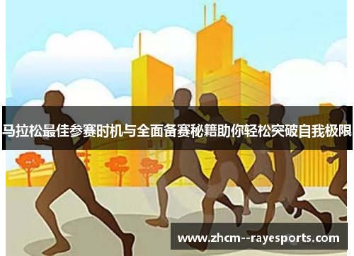 马拉松最佳参赛时机与全面备赛秘籍助你轻松突破自我极限