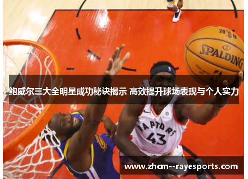 鲍威尔三大全明星成功秘诀揭示 高效提升球场表现与个人实力