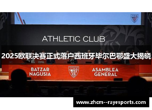 2025欧联决赛正式落户西班牙毕尔巴鄂盛大揭晓 2025欧联决赛正式落户西班牙毕尔巴鄂盛大揭晓