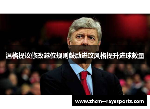 温格提议修改越位规则鼓励进攻风格提升进球数量