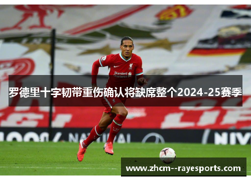 罗德里十字韧带重伤确认将缺席整个2024-25赛季