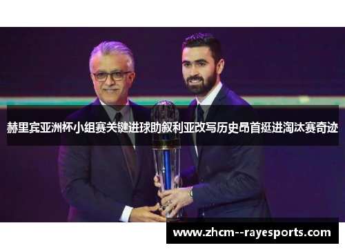 赫里宾亚洲杯小组赛关键进球助叙利亚改写历史昂首挺进淘汰赛奇迹