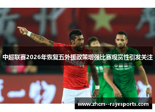 中超联赛2026年恢复五外援政策增强比赛观赏性引发关注