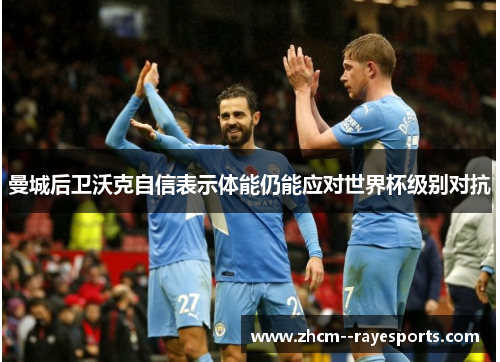 曼城后卫沃克自信表示体能仍能应对世界杯级别对抗