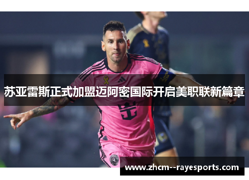 苏亚雷斯正式加盟迈阿密国际开启美职联新篇章