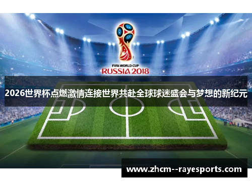 2026世界杯点燃激情连接世界共赴全球球迷盛会与梦想的新纪元