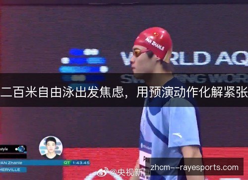 二百米自由泳出发焦虑,用预演动作化解紧张 二百米自由泳出发焦虑,用预演动作化解紧张