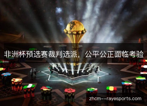 非洲杯预选赛裁判选派，公平公正面临考验